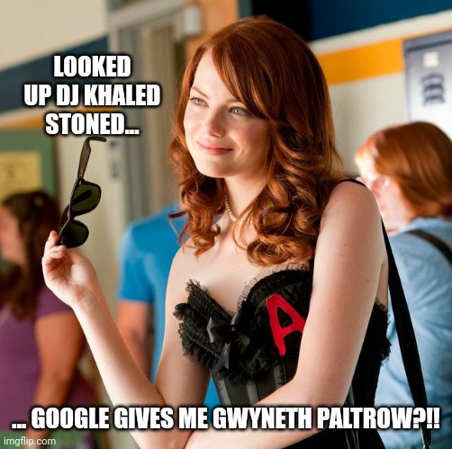 ...And They Stay There!!! | LOOKED UP DJ KHALED STONED... ... GOOGLE GIVES ME GWYNETH PALTROW?!! | image tagged in emma stone,gwyneth paltrow,easy,a,superbad,spiderman | made w/ Imgflip meme maker