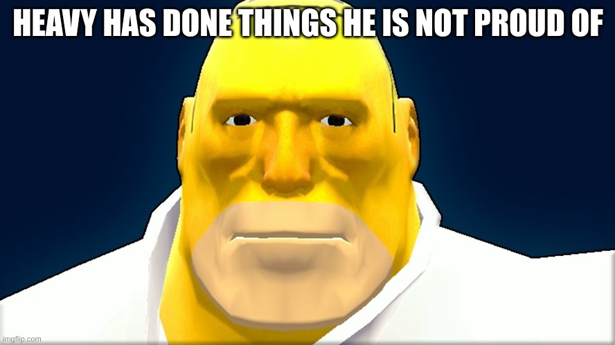 yes | HEAVY HAS DONE THINGS HE IS NOT PROUD OF | image tagged in tf2,team fortress 2,tf2 heavy,simpsons,what,morgan freeman | made w/ Imgflip meme maker