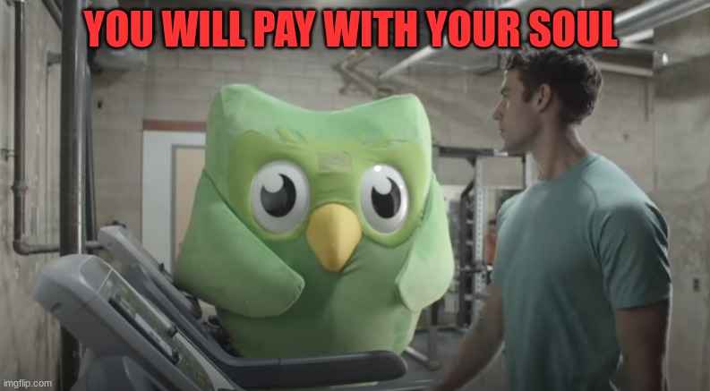 YOU WILL PAY WITH YOUR SOUL | image tagged in dulingo watching | made w/ Imgflip meme maker