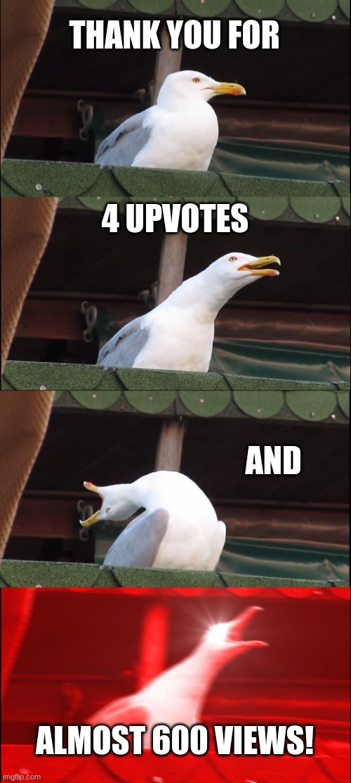 Inhaling Seagull Meme | THANK YOU FOR 4 UPVOTES AND ALMOST 600 VIEWS! | image tagged in memes,inhaling seagull | made w/ Imgflip meme maker