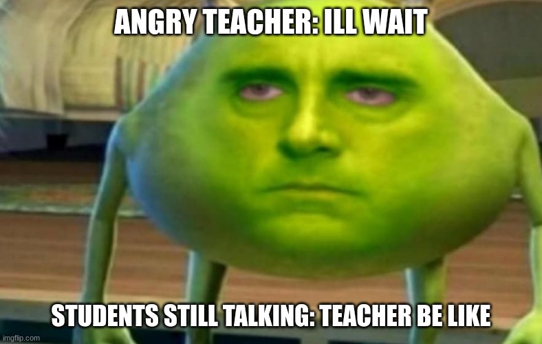 its true | ANGRY TEACHER: ILL WAIT; STUDENTS STILL TALKING: TEACHER BE LIKE | image tagged in teacher meme | made w/ Imgflip meme maker