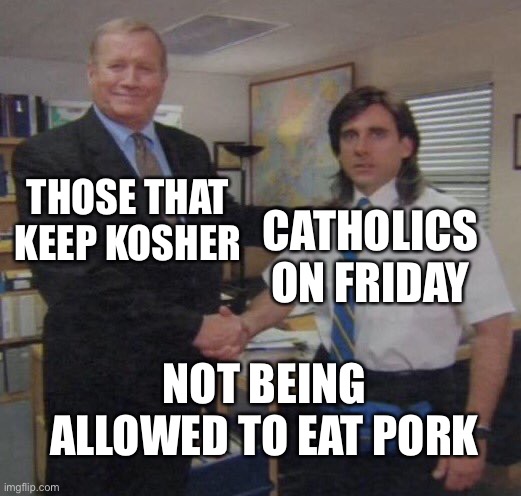 the office congratulations | THOSE THAT KEEP KOSHER; CATHOLICS ON FRIDAY; NOT BEING ALLOWED TO EAT PORK | image tagged in the office congratulations | made w/ Imgflip meme maker