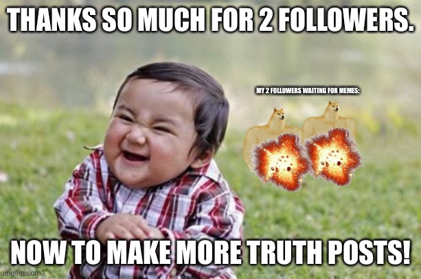2 followers? No begging? Thanks guys! | THANKS SO MUCH FOR 2 FOLLOWERS. MY 2 FOLLOWERS WAITING FOR MEMES:; NOW TO MAKE MORE TRUTH POSTS! | image tagged in memes,evil toddler | made w/ Imgflip meme maker