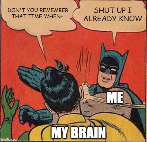 Batman Slapping Robin |  DON'T YOU REMEMBER THAT TIME WHEN-; SHUT UP I ALREADY KNOW; ME; MY BRAIN | image tagged in memes,batman slapping robin | made w/ Imgflip meme maker