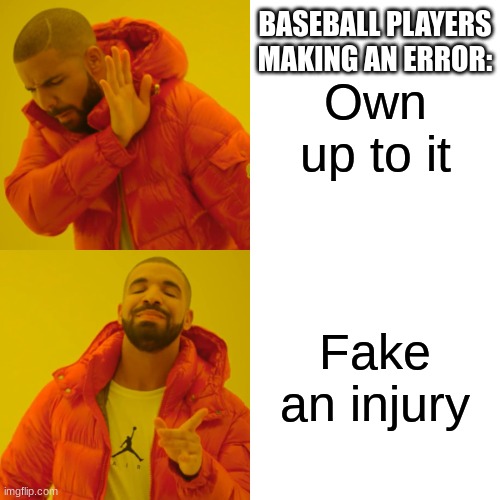 Drake Hotline Bling | BASEBALL PLAYERS MAKING AN ERROR:; Own up to it; Fake an injury | image tagged in memes,drake hotline bling | made w/ Imgflip meme maker