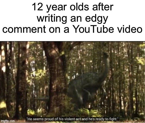 No title |  12 year olds after writing an edgy comment on a YouTube video | image tagged in dinosaur,youtube,edgy | made w/ Imgflip meme maker