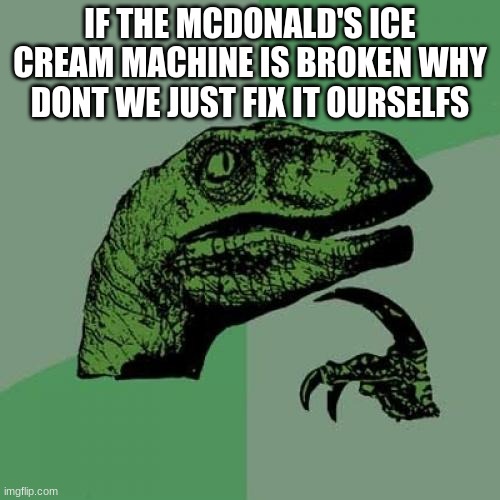 we could just fix it our selfs if we had the tools. so pack your wrench to fix it |  IF THE MCDONALD'S ICE CREAM MACHINE IS BROKEN WHY DONT WE JUST FIX IT OURSELFS | image tagged in memes,philosoraptor,macdonalds | made w/ Imgflip meme maker