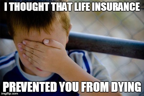 What a disappointment... | I THOUGHT THATLIFE INSURANCE PREVENTED YOU FROM DYING | image tagged in memes,confession kid | made w/ Imgflip meme maker