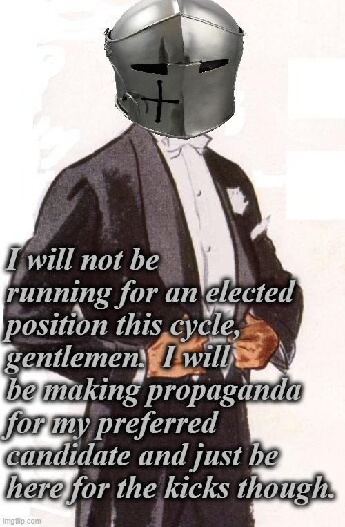 democracy | I will not be running for an elected position this cycle, gentlemen.  I will be making propaganda for my preferred candidate and just be here for the kicks though. | image tagged in rmk,politicians,ip,imgflip presidents | made w/ Imgflip meme maker