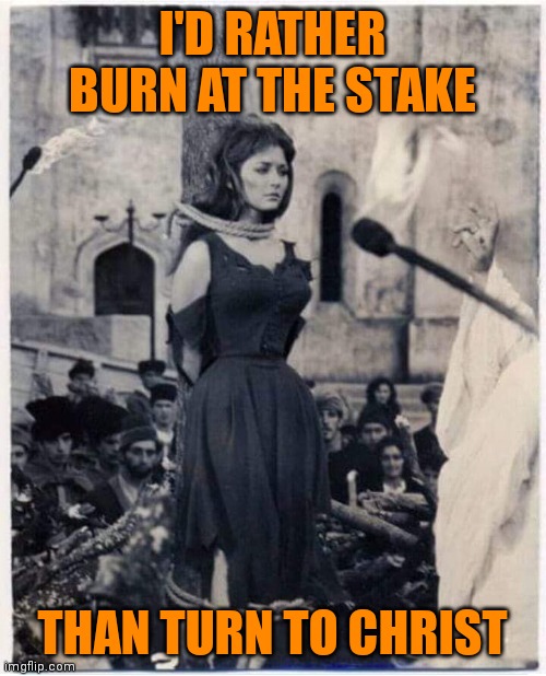 Witch Burned At The Stake | I'D RATHER BURN AT THE STAKE; THAN TURN TO CHRIST | image tagged in witch burned at the stake,memes,wicca,pagan | made w/ Imgflip meme maker