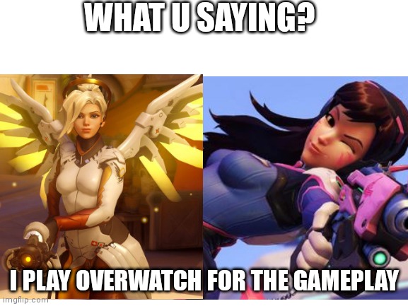 I play OW for the gameplay | WHAT U SAYING? I PLAY OVERWATCH FOR THE GAMEPLAY | image tagged in ow,overwatch,dva,mercy,boobs,gaming | made w/ Imgflip meme maker