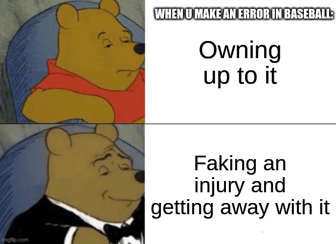 Tuxedo Winnie The Pooh Meme | WHEN U MAKE AN ERROR IN BASEBALL:; Owning up to it; Faking an injury and getting away with it | image tagged in memes,tuxedo winnie the pooh | made w/ Imgflip meme maker