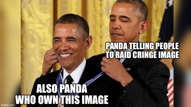 Obama giving Obama award | PANDA TELLING PEOPLE TO RAID CRINGE IMAGE ALSO PANDA WHO OWN THIS IMAGE | image tagged in obama giving obama award | made w/ Imgflip meme maker