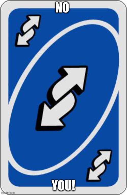 uno reverse card | NO YOU! | image tagged in uno reverse card | made w/ Imgflip meme maker