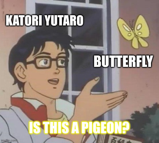 Is This A Pigeon | KATORI YUTARO; BUTTERFLY; IS THIS A PIGEON? | image tagged in memes,is this a pigeon | made w/ Imgflip meme maker