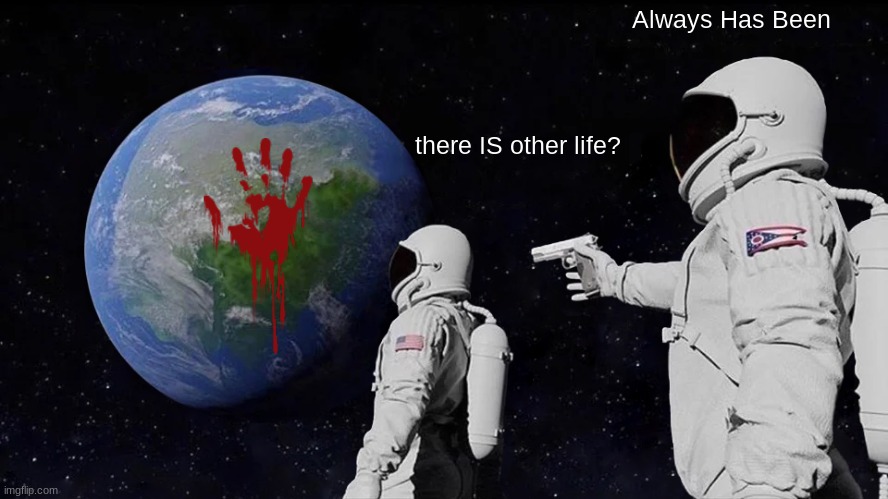 Always Has Been | Always Has Been; there IS other life? | image tagged in memes,always has been | made w/ Imgflip meme maker