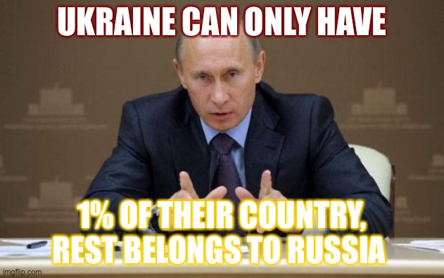 This is what putin wants | UKRAINE CAN ONLY HAVE; 1% OF THEIR COUNTRY, REST BELONGS TO RUSSIA | image tagged in memes,vladimir putin | made w/ Imgflip meme maker