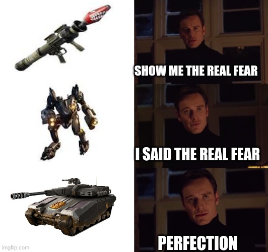 the tank is a upgrade version of the mech | SHOW ME THE REAL FEAR; I SAID THE REAL FEAR; PERFECTION | image tagged in perfection,tank,mech,rpg | made w/ Imgflip meme maker