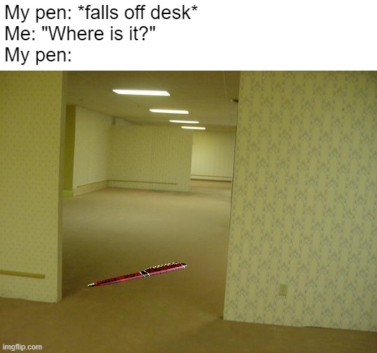 It no-clipped out of reality | My pen: *falls off desk*
Me: "Where is it?"
My pen: | image tagged in the backrooms | made w/ Imgflip meme maker