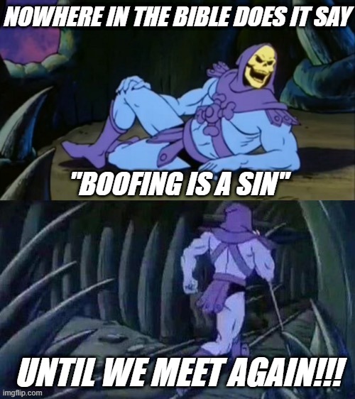 Skeletor disturbing facts | NOWHERE IN THE BIBLE DOES IT SAY; "BOOFING IS A SIN"; UNTIL WE MEET AGAIN!!! | image tagged in skeletor disturbing facts | made w/ Imgflip meme maker