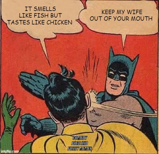 FishyChick | IT SMELLS LIKE FISH BUT TASTES LIKE CHICKEN; KEEP MY WIFE OUT OF YOUR MOUTH; COMEDY PAGE AND FUNNY MEMES | image tagged in memes,batman slapping robin | made w/ Imgflip meme maker