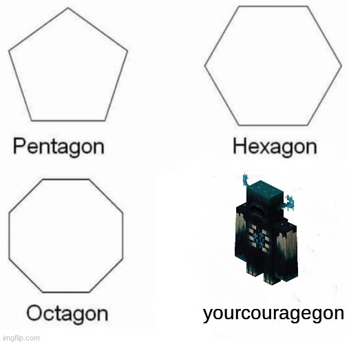 Pentagon Hexagon Octagon | yourcouragegon | image tagged in memes,pentagon hexagon octagon | made w/ Imgflip meme maker