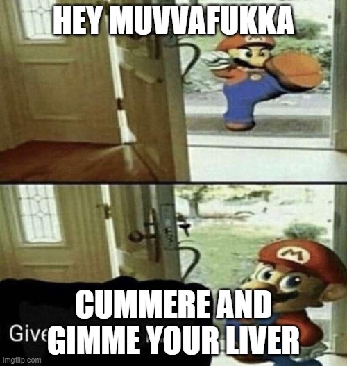 Give Me Your Liver | HEY MUVVAFUKKA; CUMMERE AND GIMME YOUR LIVER | image tagged in give me your liver | made w/ Imgflip meme maker