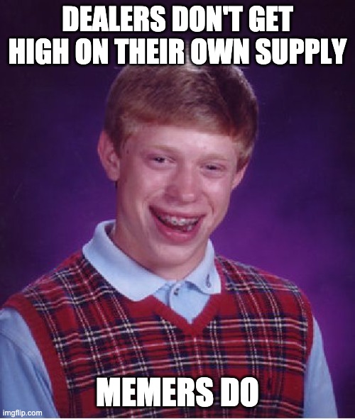 don't get high on your own supply | DEALERS DON'T GET HIGH ON THEIR OWN SUPPLY; MEMERS DO | image tagged in memes,bad luck brian | made w/ Imgflip meme maker