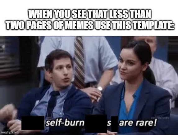 Self burns ARE rare | WHEN YOU SEE THAT LESS THAN TWO PAGES OF MEMES USE THIS TEMPLATE: | image tagged in ooh self-burn those are rare | made w/ Imgflip meme maker