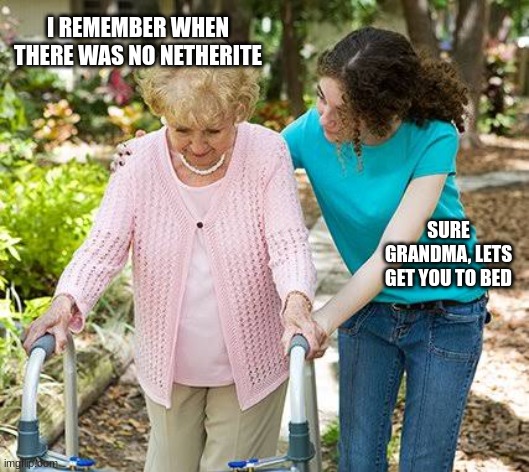 sure grandma | I REMEMBER WHEN THERE WAS NO NETHERITE; SURE GRANDMA, LETS GET YOU TO BED | image tagged in sure grandma let's get you to bed | made w/ Imgflip meme maker