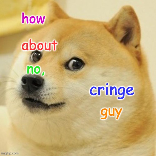 Doge | how; about; no, cringe; guy | image tagged in memes,doge | made w/ Imgflip meme maker