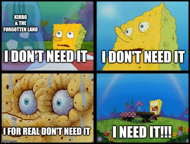 MAKE IT!!!!!!!!! | KIRBO & THE FORGOTTEN LAND; I DON'T NEED IT; I DON'T NEED IT; I NEED IT!!! I FOR REAL DON'T NEED IT | image tagged in spongebob - i don't need it by henry-c | made w/ Imgflip meme maker