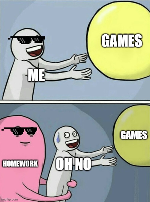 When Yur Not Done Yur Homework | GAMES; ME; GAMES; HOMEWORK; OH NO | image tagged in memes,running away balloon | made w/ Imgflip meme maker