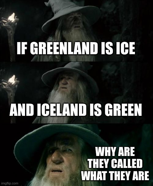 Confused Gandalf | IF GREENLAND IS ICE; AND ICELAND IS GREEN; WHY ARE THEY CALLED WHAT THEY ARE | image tagged in memes,confused gandalf | made w/ Imgflip meme maker