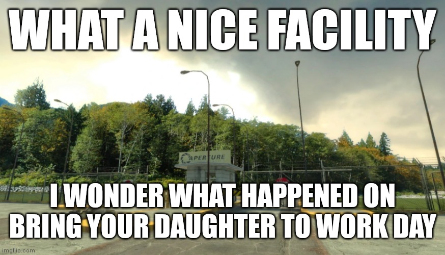 WHAT A NICE FACILITY; I WONDER WHAT HAPPENED ON BRING YOUR DAUGHTER TO WORK DAY | made w/ Imgflip meme maker