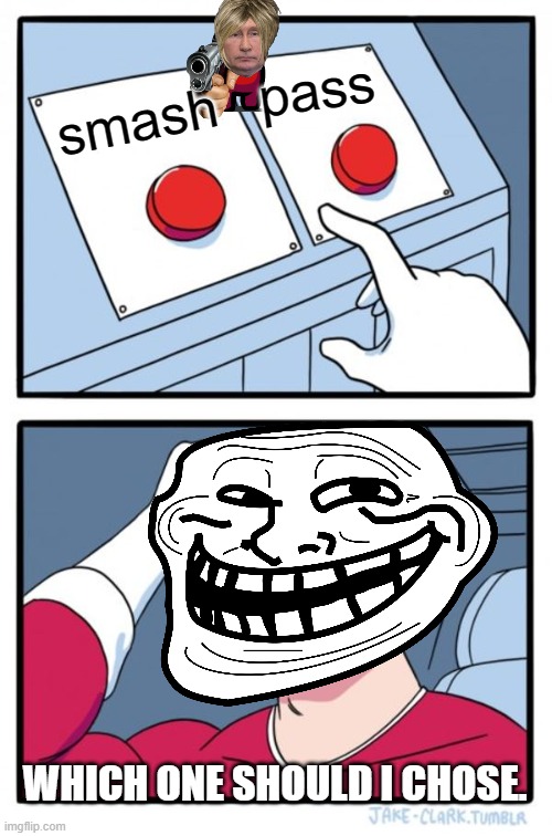 Two Buttons | pass; smash; WHICH ONE SHOULD I CHOSE. | image tagged in memes,two buttons | made w/ Imgflip meme maker