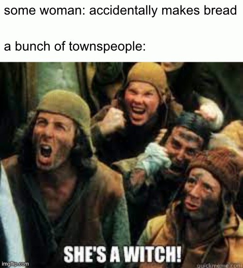 some woman: accidentally makes bread; a bunch of townspeople: | made w/ Imgflip meme maker