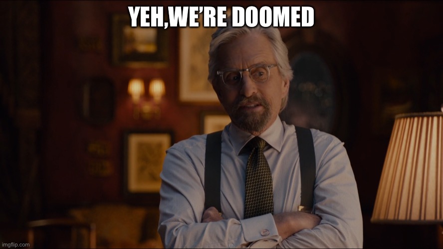 Yeah, we're doomed Ant-Man | YEH,WE’RE DOOMED | image tagged in yeah we're doomed ant-man | made w/ Imgflip meme maker