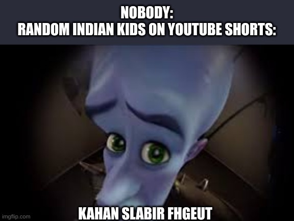 . | NOBODY:
RANDOM INDIAN KIDS ON YOUTUBE SHORTS:; KAHAN SLABIR FHGEUT | made w/ Imgflip meme maker