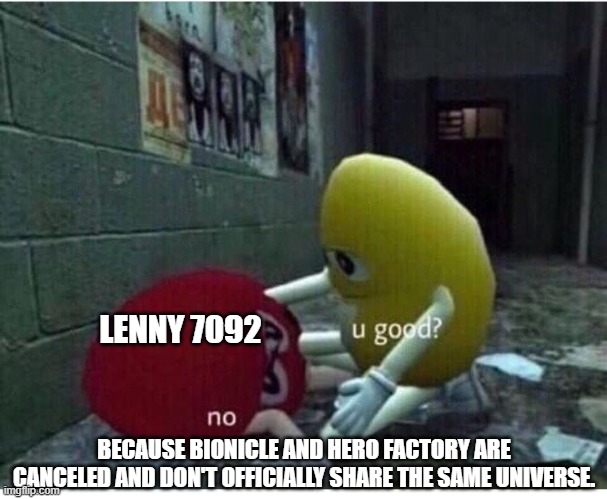 He once said (no joke) that without Bionicle his life would feel empty and purposeless. |  LENNY 7092; BECAUSE BIONICLE AND HERO FACTORY ARE CANCELED AND DON'T OFFICIALLY SHARE THE SAME UNIVERSE. | image tagged in u good no,bionicle,stupid people,lego,hero factory,lenny7092 | made w/ Imgflip meme maker