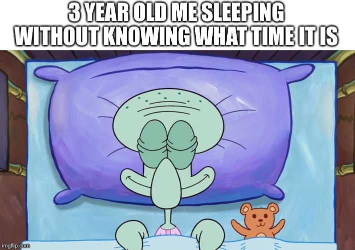 Squidward sleeping |  3 YEAR OLD ME SLEEPING WITHOUT KNOWING WHAT TIME IT IS | image tagged in squidward sleeping | made w/ Imgflip meme maker