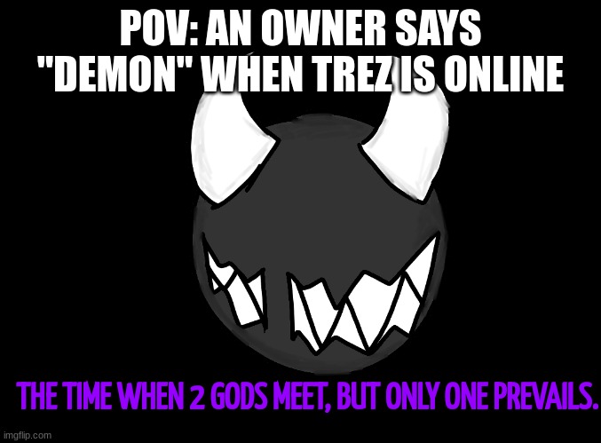 The Time When 2 Gods Meet, But Only 1 Prevails. | POV: AN OWNER SAYS "DEMON" WHEN TREZ IS ONLINE | image tagged in the time when 2 gods meet but only 1 prevails | made w/ Imgflip meme maker