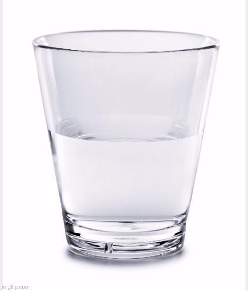 Glass of water | image tagged in glass of water | made w/ Imgflip meme maker