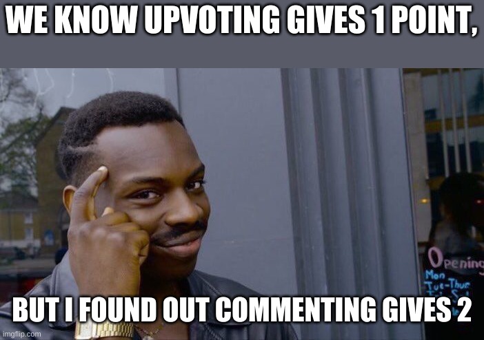 it does | WE KNOW UPVOTING GIVES 1 POINT, BUT I FOUND OUT COMMENTING GIVES 2 | image tagged in memes,roll safe think about it | made w/ Imgflip meme maker