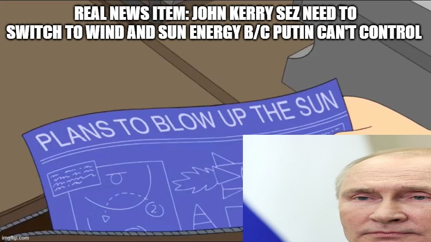 Not very swift boat | REAL NEWS ITEM: JOHN KERRY SEZ NEED TO SWITCH TO WIND AND SUN ENERGY B/C PUTIN CAN'T CONTROL | image tagged in memes | made w/ Imgflip meme maker