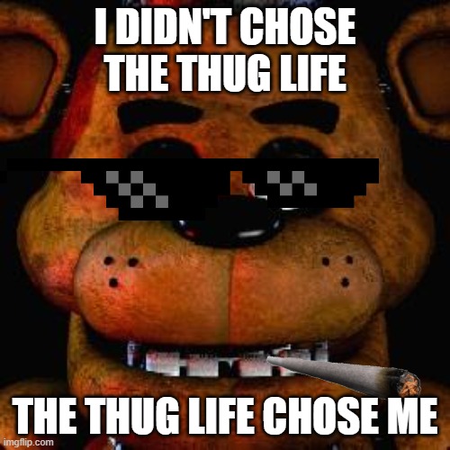 Five Nights At Freddys | I DIDN'T CHOSE THE THUG LIFE; THE THUG LIFE CHOSE ME | image tagged in five nights at freddys | made w/ Imgflip meme maker