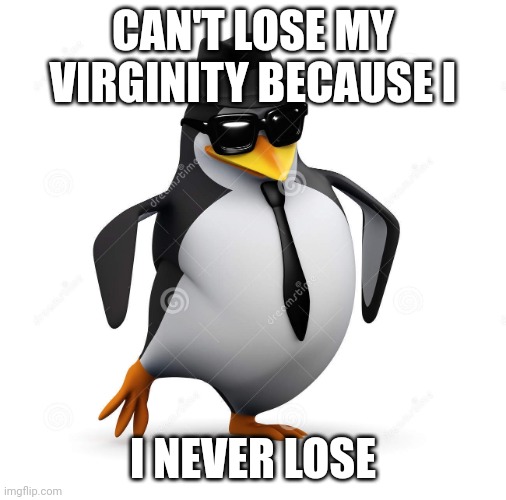 B) | CAN'T LOSE MY VIRGINITY BECAUSE I; I NEVER LOSE | image tagged in 3d cool penguin | made w/ Imgflip meme maker