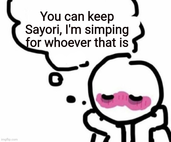 BLUSHY  BOIII | You can keep Sayori, I'm simping for whoever that is | image tagged in blushy boiii | made w/ Imgflip meme maker