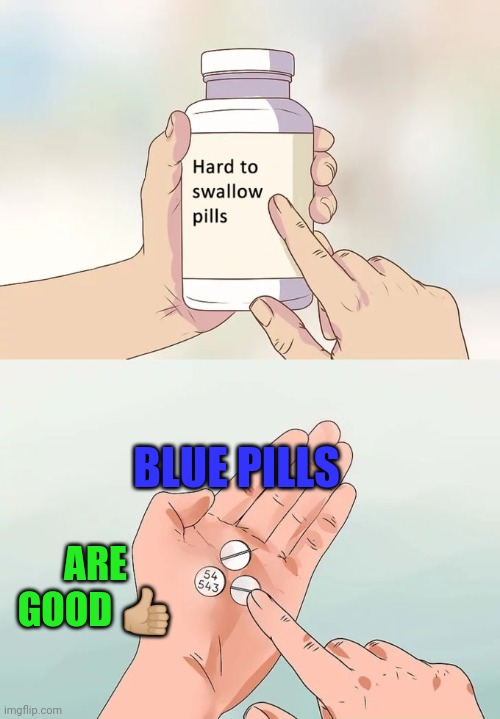 Blue pills are good ?? | BLUE PILLS; ARE GOOD 👍🏼 | image tagged in memes,hard to swallow pills,blue lives matter,lmao,dank memes,wtf | made w/ Imgflip meme maker