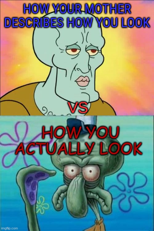 Squidward | HOW YOUR MOTHER DESCRIBES HOW YOU LOOK; VS; HOW YOU ACTUALLY LOOK | image tagged in memes,squidward | made w/ Imgflip meme maker